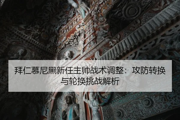 拜仁慕尼黑新任主帅战术调整：攻防转换与轮换挑战解析